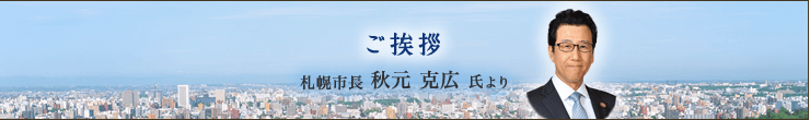 ご挨拶 札幌市長 秋元 克広 氏より