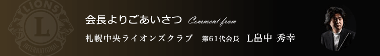会長よりごあいさつ 札幌中央ライオンズクラブ 第61代会長　L畠中 秀幸